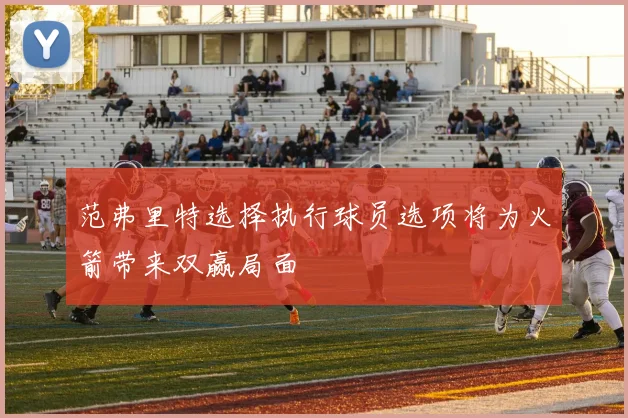 范弗里特选择执行球员选项将为火箭带来双赢局面