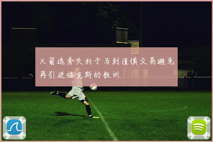 火箭选秀失利于马刺谨慎交易避免再引进福克斯的教训