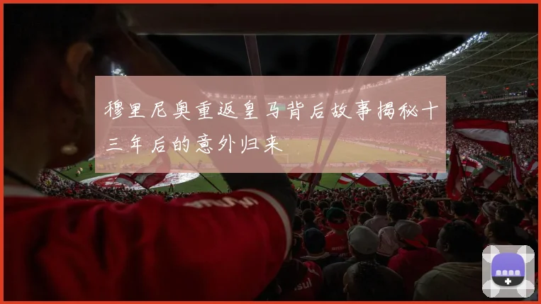 穆里尼奥重返皇马背后故事揭秘十三年后的意外归来