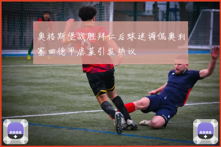 奥格斯堡战胜拜仁后球迷调侃奥利塞回德甲虐菜引发热议